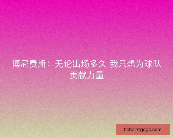 博尼费斯：无论出场多久 我只想为球队贡献力量