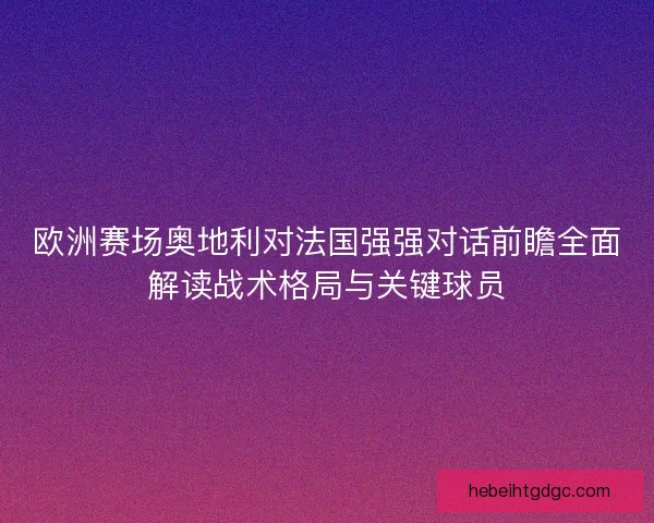 欧洲赛场奥地利对法国强强对话前瞻全面解读战术格局与关键球员