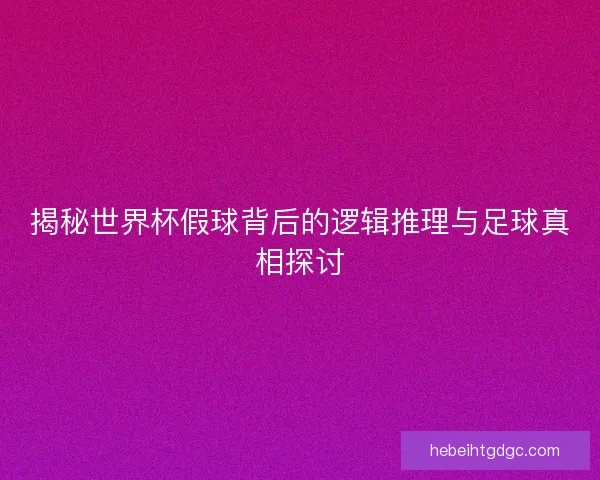 揭秘世界杯假球背后的逻辑推理与足球真相探讨