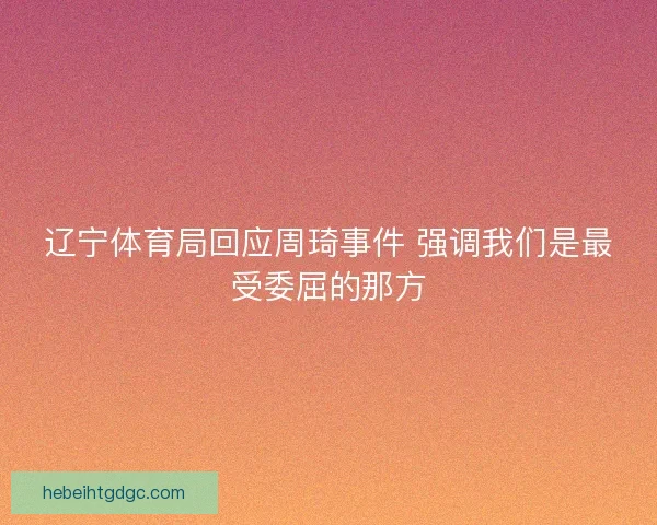 辽宁体育局回应周琦事件 强调我们是最受委屈的那方
