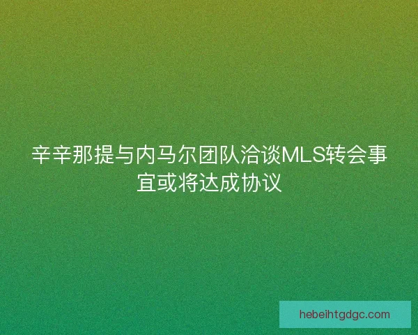 辛辛那提与内马尔团队洽谈MLS转会事宜或将达成协议