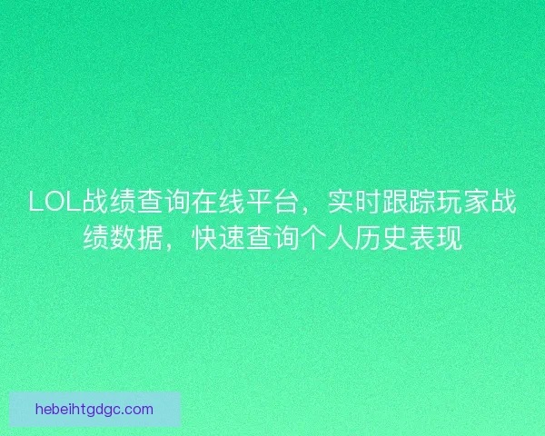 LOL战绩查询在线平台,实时跟踪玩家战绩数据,快速查询个人历史表现 LOL战绩查询在线平台,实时跟踪玩家战绩数据,快速查询个人历史表现