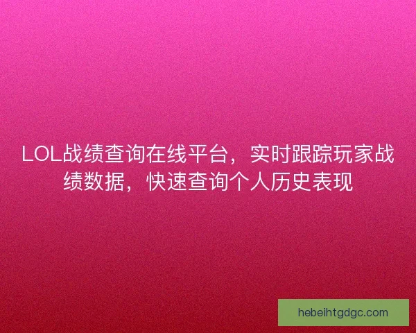 LOL战绩查询在线平台,实时跟踪玩家战绩数据,快速查询个人历史表现 LOL战绩查询在线平台,实时跟踪玩家战绩数据,快速查询个人历史表现